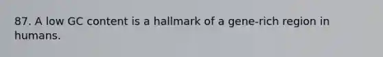 87. A low GC content is a hallmark of a gene-rich region in humans.