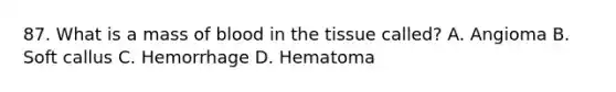 87. What is a mass of blood in the tissue called? A. Angioma B. Soft callus C. Hemorrhage D. Hematoma