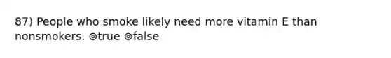 87) People who smoke likely need more vitamin E than nonsmokers. ⊚true ⊚false