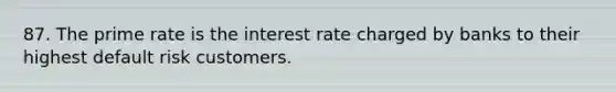 87. The prime rate is the interest rate charged by banks to their highest default risk customers.