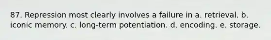 87. Repression most clearly involves a failure in a. retrieval. b. iconic memory. c. long-term potentiation. d. encoding. e. storage.