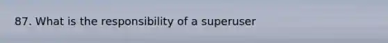 87. What is the responsibility of a superuser