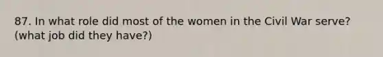 87. In what role did most of the women in the Civil War serve? (what job did they have?)