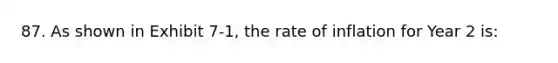 87. As shown in Exhibit 7-1, the rate of inflation for Year 2 is: