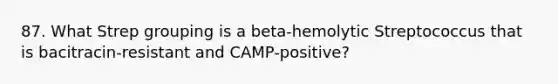 87. What Strep grouping is a beta-hemolytic Streptococcus that is bacitracin-resistant and CAMP-positive?