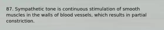 87. Sympathetic tone is continuous stimulation of smooth muscles in the walls of blood vessels, which results in partial constriction.