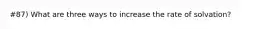 #87) What are three ways to increase the rate of solvation?