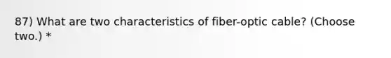 87) What are two characteristics of fiber-optic cable? (Choose two.) *