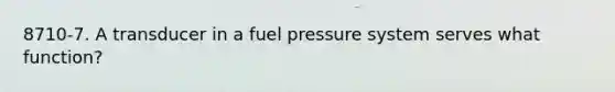 8710-7. A transducer in a fuel pressure system serves what function?