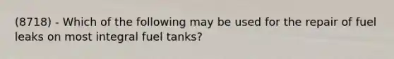 (8718) - Which of the following may be used for the repair of fuel leaks on most integral fuel tanks?