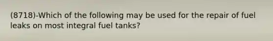 (8718)-Which of the following may be used for the repair of fuel leaks on most integral fuel tanks?