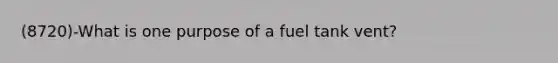 (8720)-What is one purpose of a fuel tank vent?