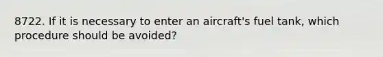 8722. If it is necessary to enter an aircraft's fuel tank, which procedure should be avoided?