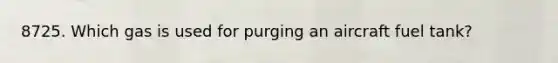 8725. Which gas is used for purging an aircraft fuel tank?