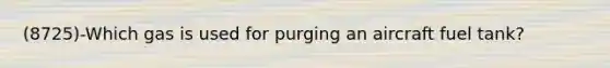 (8725)-Which gas is used for purging an aircraft fuel tank?