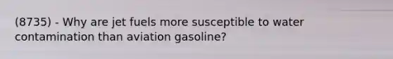 (8735) - Why are jet fuels more susceptible to water contamination than aviation gasoline?