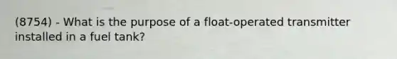 (8754) - What is the purpose of a float-operated transmitter installed in a fuel tank?