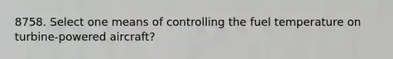 8758. Select one means of controlling the fuel temperature on turbine-powered aircraft?