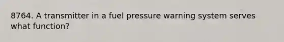 8764. A transmitter in a fuel pressure warning system serves what function?