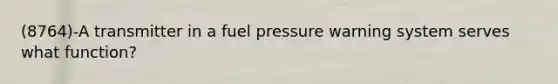 (8764)-A transmitter in a fuel pressure warning system serves what function?