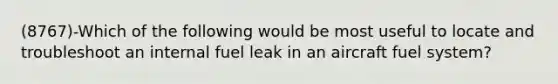 (8767)-Which of the following would be most useful to locate and troubleshoot an internal fuel leak in an aircraft fuel system?