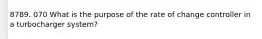 8789. 070 What is the purpose of the rate of change controller in a turbocharger system?