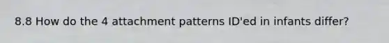 8.8 How do the 4 attachment patterns ID'ed in infants differ?