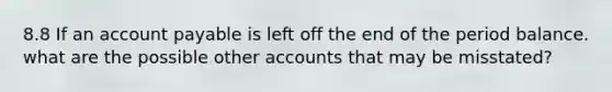 8.8 If an account payable is left off the end of the period balance. what are the possible other accounts that may be misstated?