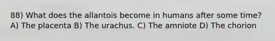 88) What does the allantois become in humans after some time? A) The placenta B) The urachus. C) The amniote D) The chorion