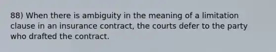 88) When there is ambiguity in the meaning of a limitation clause in an insurance contract, the courts defer to the party who drafted the contract.