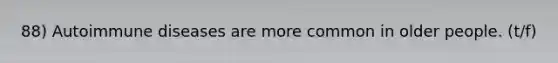 88) Autoimmune diseases are more common in older people. (t/f)