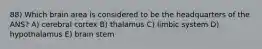 88) Which brain area is considered to be the headquarters of the ANS? A) cerebral cortex B) thalamus C) limbic system D) hypothalamus E) brain stem