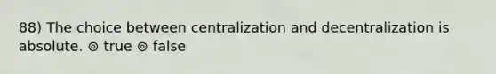 88) The choice between centralization and decentralization is absolute. ⊚ true ⊚ false