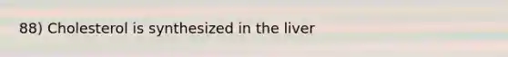 88) Cholesterol is synthesized in the liver