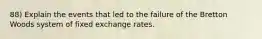 88) Explain the events that led to the failure of the Bretton Woods system of fixed exchange rates.