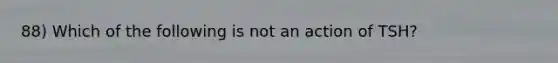 88) Which of the following is not an action of TSH?