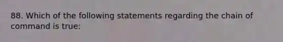 88. Which of the following statements regarding the chain of command is true: