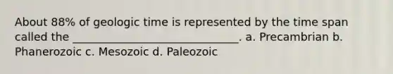 About 88% of <a href='https://www.questionai.com/knowledge/k8JpI6wldh-geologic-time' class='anchor-knowledge'>geologic time</a> is represented by the time span called the ______________________________. a. Precambrian b. Phanerozoic c. Mesozoic d. Paleozoic