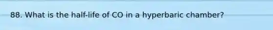 88. What is the half-life of CO in a hyperbaric chamber?