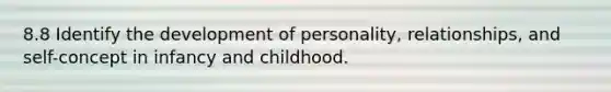 8.8 Identify the development of personality, relationships, and self-concept in infancy and childhood.