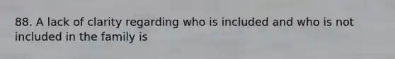 88. A lack of clarity regarding who is included and who is not included in the family is