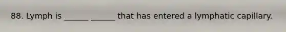 88. Lymph is ______ ______ that has entered a lymphatic capillary.