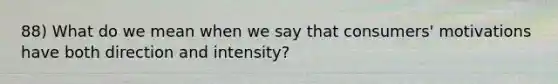 88) What do we mean when we say that consumers' motivations have both direction and intensity?