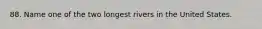 88. Name one of the two longest rivers in the United States.