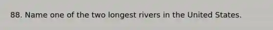 88. Name one of the two longest rivers in the United States.