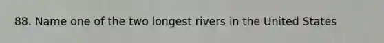 88. Name one of the two longest rivers in the United States