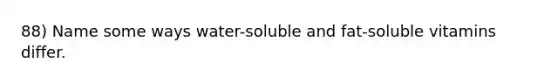 88) Name some ways water-soluble and fat-soluble vitamins differ.