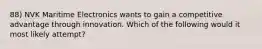 88) NVK Maritime Electronics wants to gain a competitive advantage through innovation. Which of the following would it most likely attempt?