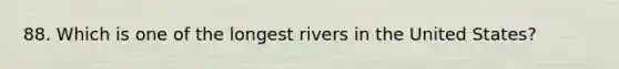 88. Which is one of the longest rivers in the United States?