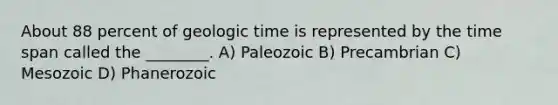 About 88 percent of <a href='https://www.questionai.com/knowledge/k8JpI6wldh-geologic-time' class='anchor-knowledge'>geologic time</a> is represented by the time span called the ________. A) Paleozoic B) Precambrian C) Mesozoic D) Phanerozoic